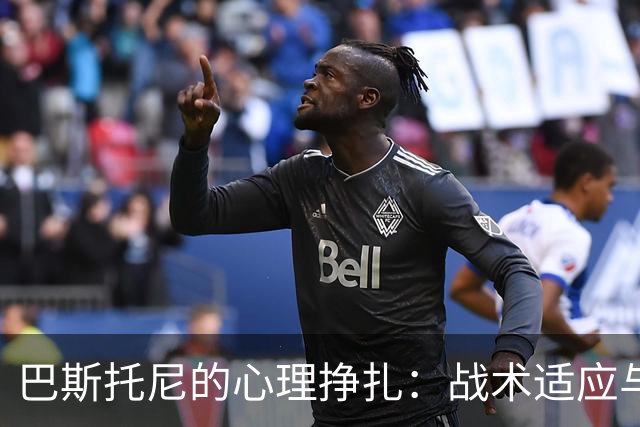 巴斯托尼的心理挣扎：战术适应与情绪管理的双重挑战