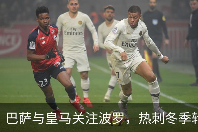 巴萨与皇马关注波罗，热刺冬季转会拒绝放人