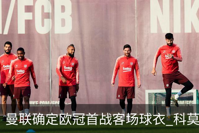 曼联确定欧冠首战客场球衣 科莫之战即将启幕
