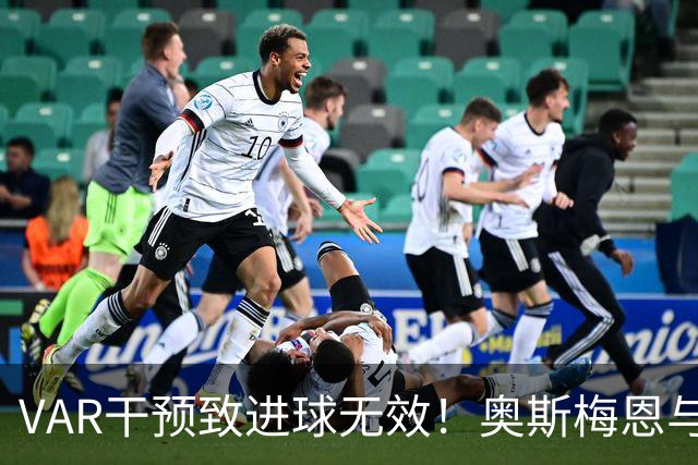 VAR干预致进球无效！奥斯梅恩与伊尔马兹头球连线被判越位